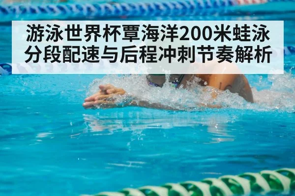 游泳世界杯覃海洋200米蛙泳分段配速与后程冲刺节奏解析 | kaiyun Sports