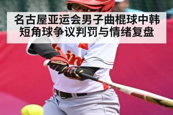名古屋亚运会男子曲棍球中韩短角球争议判罚与情绪复盘 | kaiyun Sports