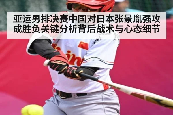 亚运男排决赛中国对日本张景胤强攻成胜负关键分析背后战术与心态细节 | kaiyun Sports