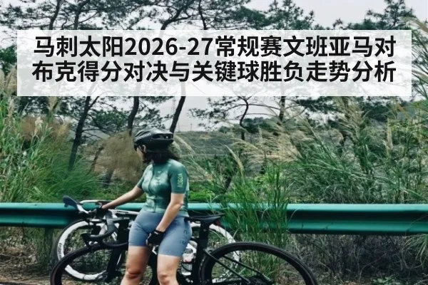 马刺太阳2026-27常规赛文班亚马对布克得分对决与关键球胜负走势分析 | kaiyun Sports
