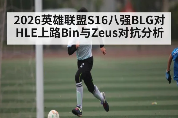 2026英雄联盟S16八强BLG对HLE上路Bin与Zeus对抗分析