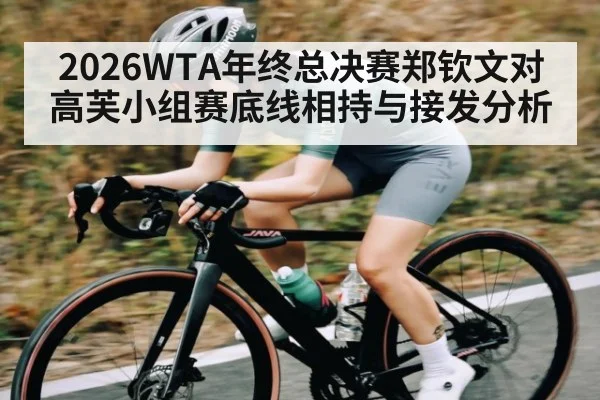 2026WTA年终总决赛郑钦文对高芙小组赛底线相持与接发分析