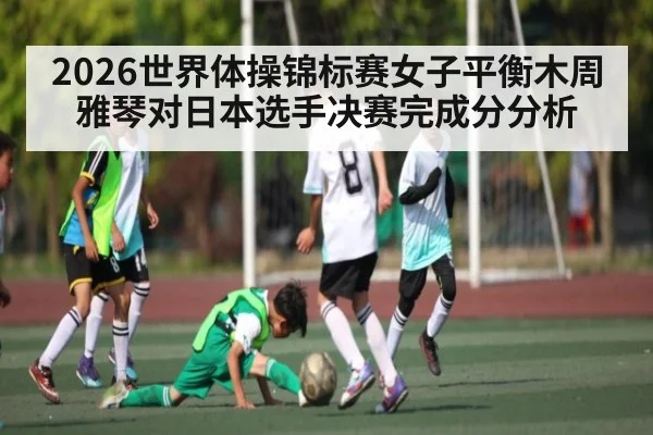 2026世界体操锦标赛女子平衡木周雅琴对日本选手决赛完成分分析